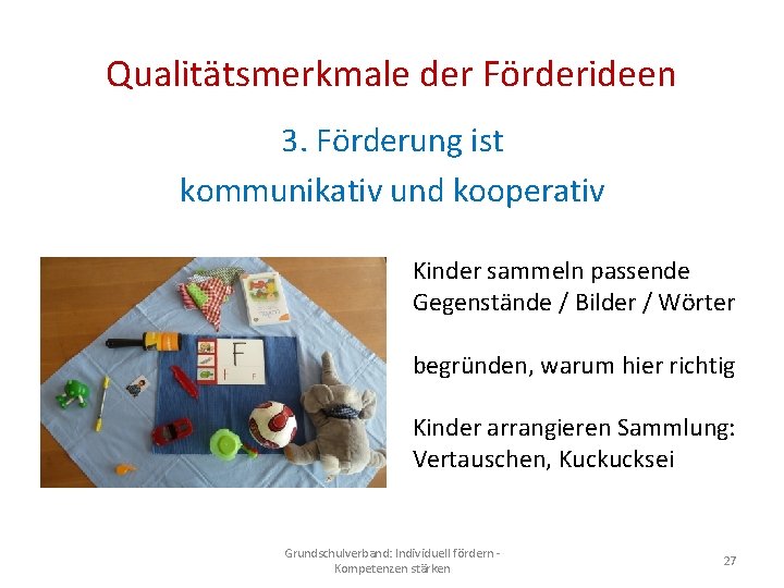 Qualitätsmerkmale der Förderideen 3. Förderung ist kommunikativ und kooperativ Kinder sammeln passende Gegenstände /