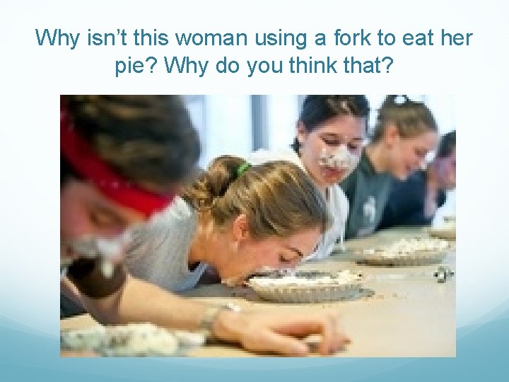 Why isn’t this woman using a fork to eat her pie? Why do you