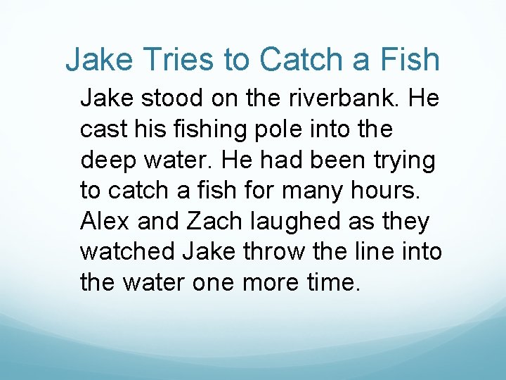 Jake Tries to Catch a Fish Jake stood on the riverbank. He cast his