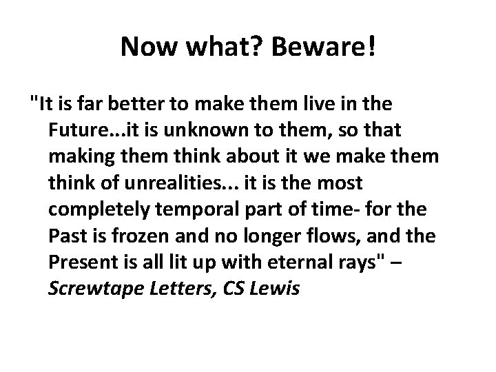 Now what? Beware! "It is far better to make them live in the Future.