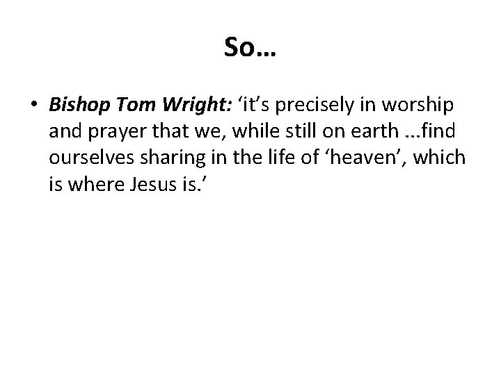 So… • Bishop Tom Wright: ‘it’s precisely in worship and prayer that we, while