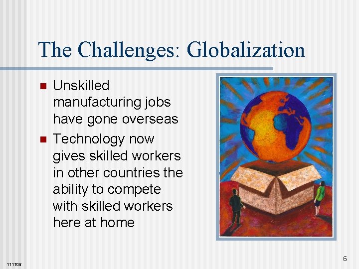 The Challenges: Globalization n n 111105 Unskilled manufacturing jobs have gone overseas Technology now