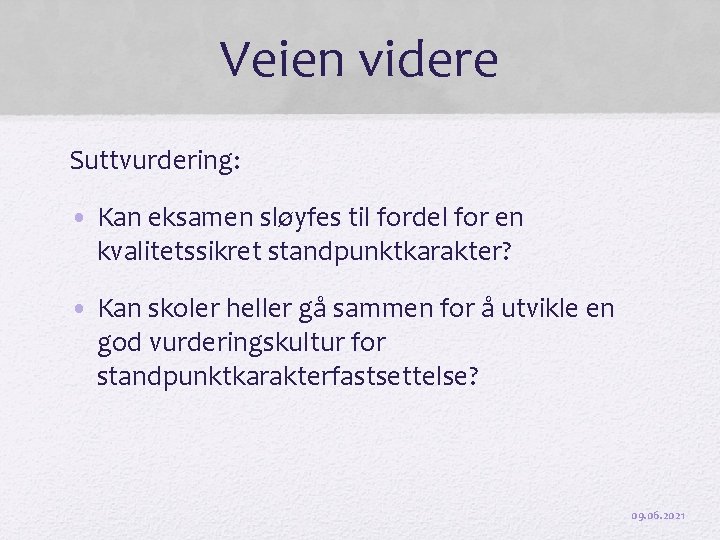 Veien videre Suttvurdering: • Kan eksamen sløyfes til fordel for en kvalitetssikret standpunktkarakter? •