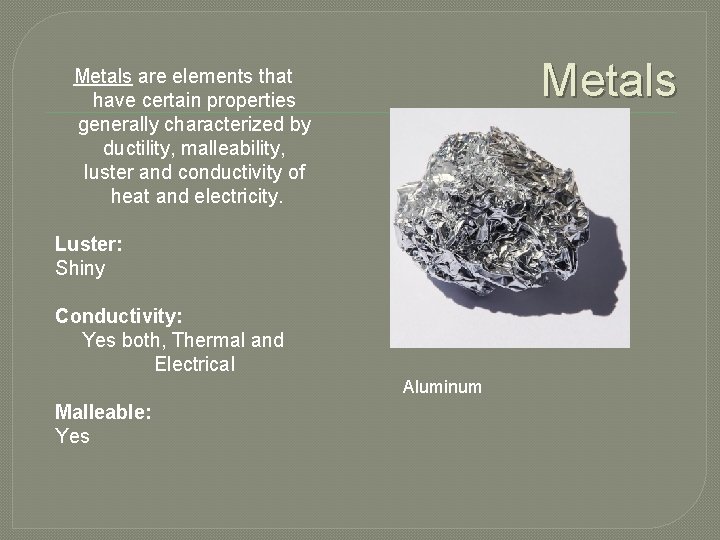 Metals are elements that have certain properties generally characterized by ductility, malleability, luster and