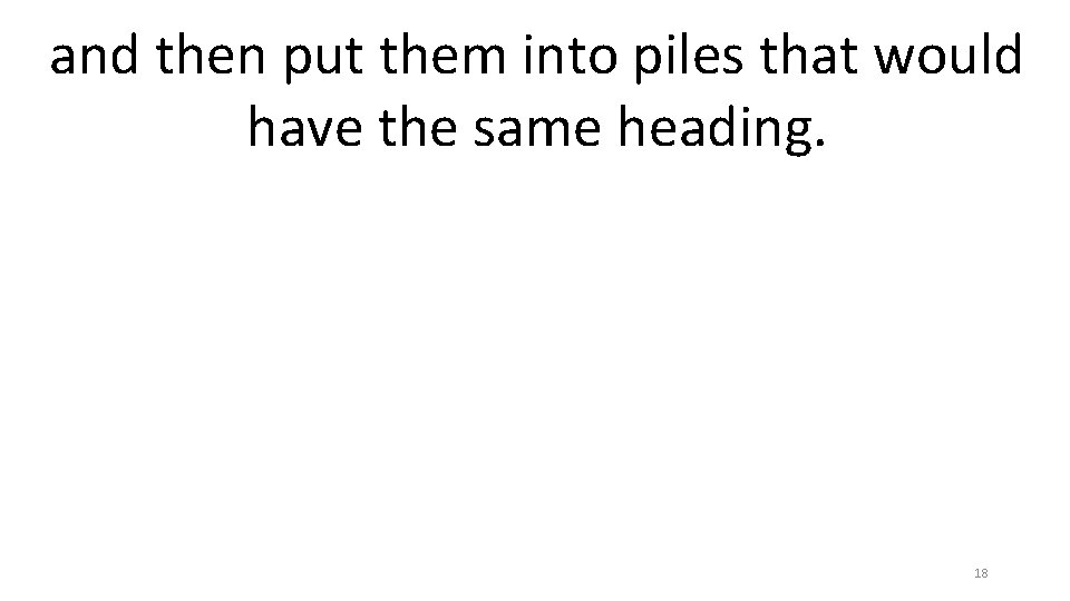 and then put them into piles that would have the same heading. 18 
