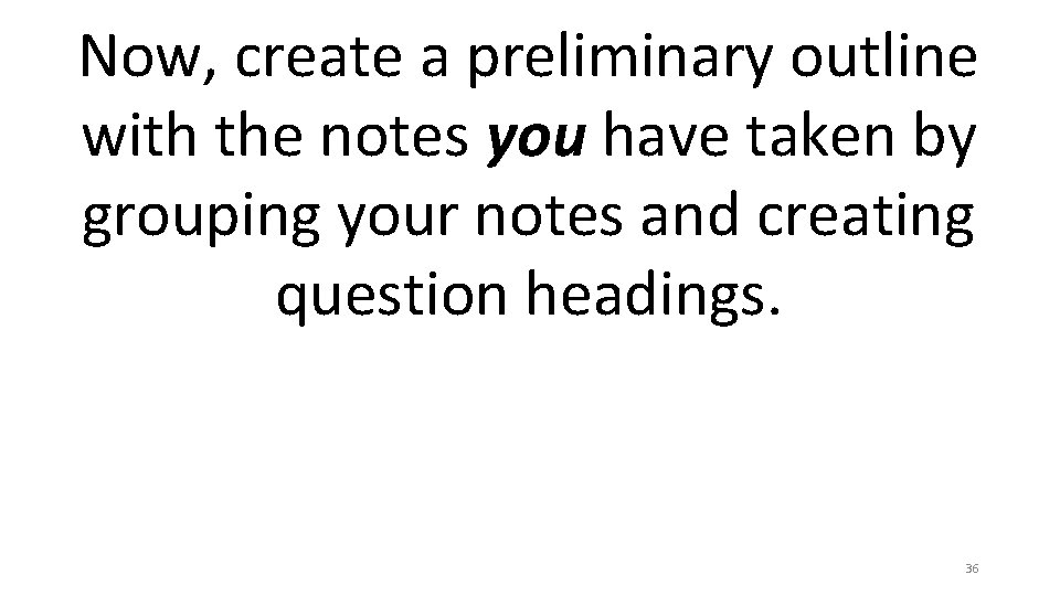 Now, create a preliminary outline with the notes you have taken by grouping your