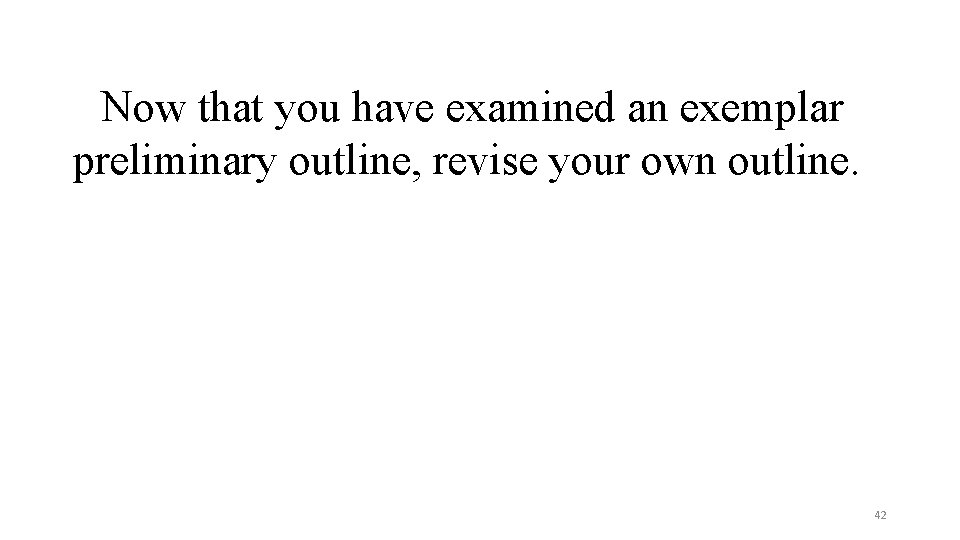 Now that you have examined an exemplar preliminary outline, revise your own outline. 42