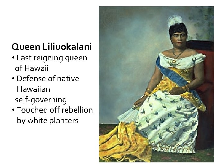 Queen Liliuokalani • Last reigning queen of Hawaii • Defense of native Hawaiian self-governing
