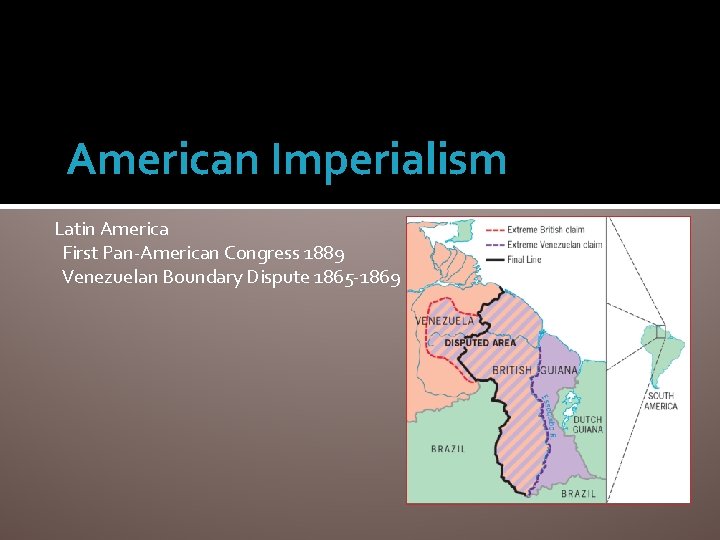 American Imperialism Latin America First Pan-American Congress 1889 Venezuelan Boundary Dispute 1865 -1869 
