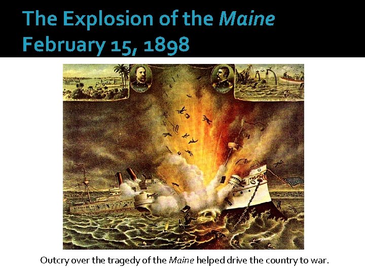 The Explosion of the Maine February 15, 1898 Outcry over the tragedy of the