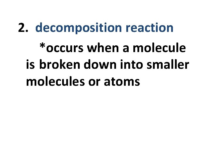 2. decomposition reaction *occurs when a molecule is broken down into smaller molecules or