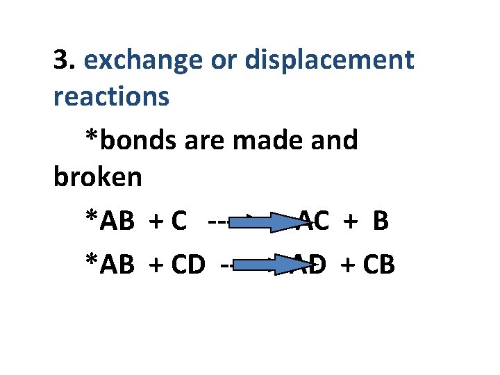 3. exchange or displacement reactions *bonds are made and broken *AB + C ---->