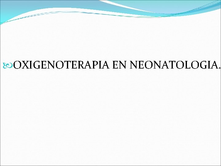  OXIGENOTERAPIA EN NEONATOLOGIA. 