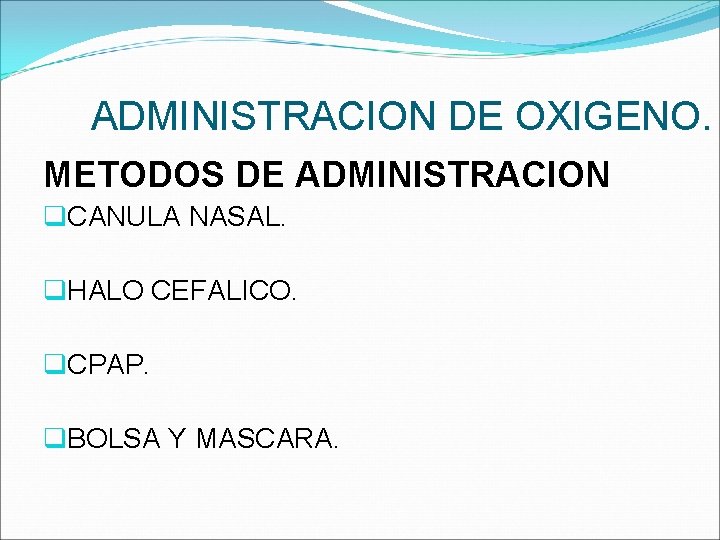 ADMINISTRACION DE OXIGENO. METODOS DE ADMINISTRACION q. CANULA NASAL. q. HALO CEFALICO. q. CPAP.