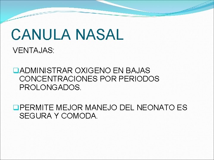 CANULA NASAL VENTAJAS: q. ADMINISTRAR OXIGENO EN BAJAS CONCENTRACIONES POR PERIODOS PROLONGADOS. q. PERMITE