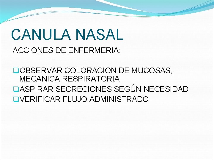 CANULA NASAL ACCIONES DE ENFERMERIA: q. OBSERVAR COLORACION DE MUCOSAS, MECANICA RESPIRATORIA q. ASPIRAR