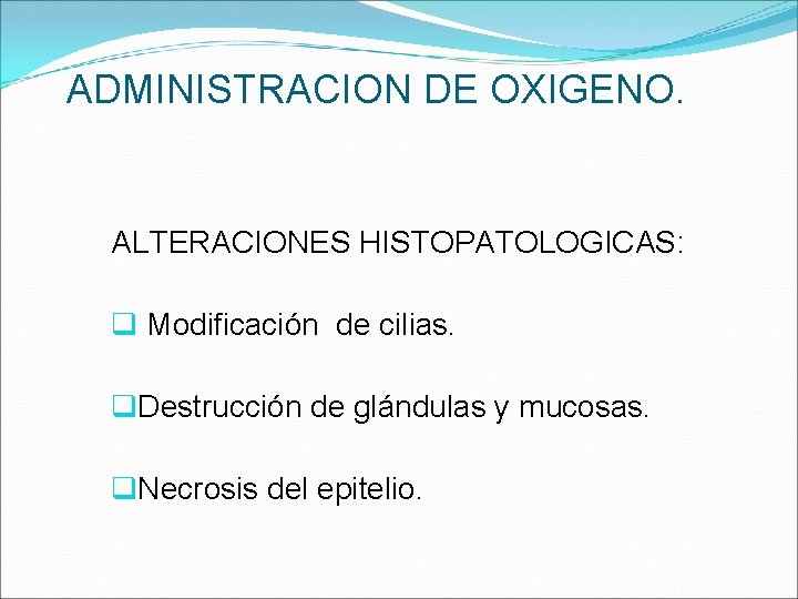 ADMINISTRACION DE OXIGENO. ALTERACIONES HISTOPATOLOGICAS: q Modificación de cilias. q. Destrucción de glándulas y