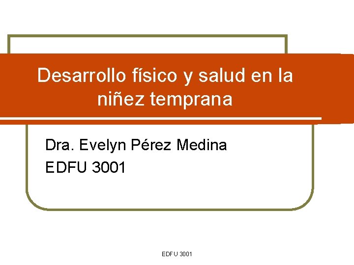 Desarrollo físico y salud en la niñez temprana Dra. Evelyn Pérez Medina EDFU 3001