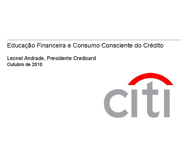 Educação Financeira e Consumo Consciente do Crédito Leonel Andrade, Presidente Credicard Outubro de 2010