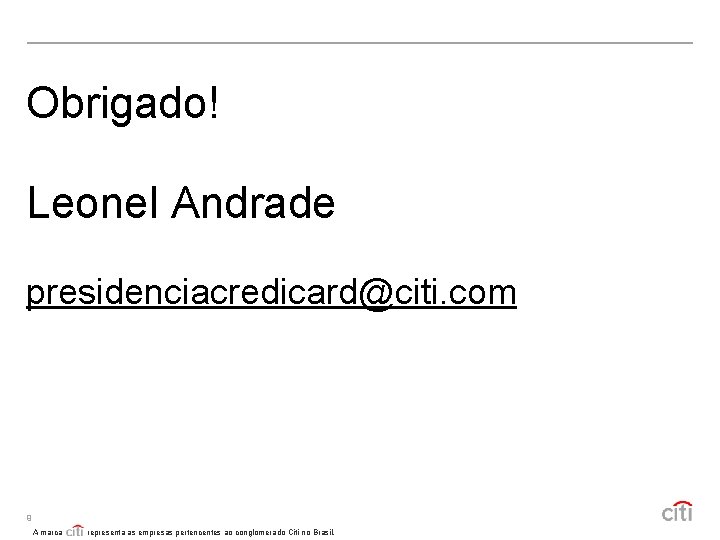 Obrigado! Leonel Andrade presidenciacredicard@citi. com 9 A marca representa as empresas pertencentes ao conglomerado