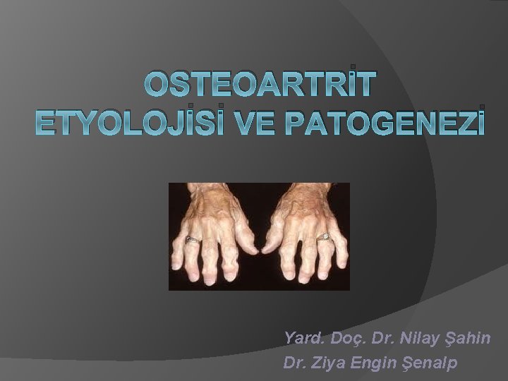 OSTEOARTRİT ETYOLOJİSİ VE PATOGENEZİ Yard. Doç. Dr. Nilay Şahin Dr. Ziya Engin Şenalp 