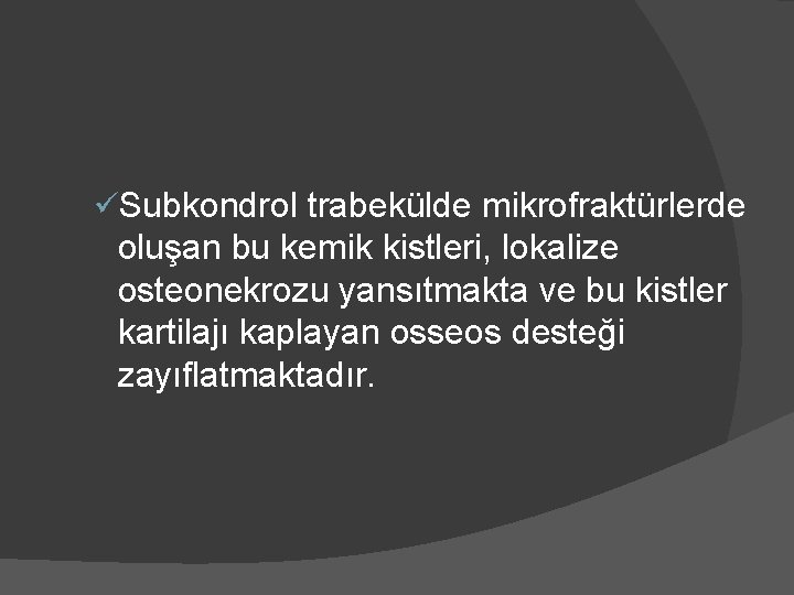 üSubkondrol trabekülde mikrofraktürlerde oluşan bu kemik kistleri, lokalize osteonekrozu yansıtmakta ve bu kistler kartilajı