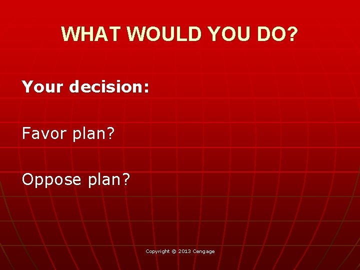 WHAT WOULD YOU DO? Your decision: Favor plan? Oppose plan? Copyright © 2013 Cengage