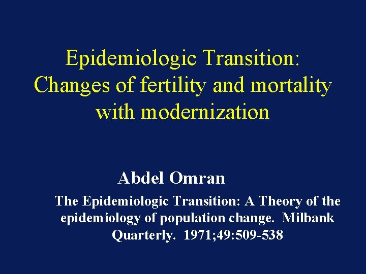 Epidemiologic Transition: Changes of fertility and mortality with modernization Abdel Omran The Epidemiologic Transition: