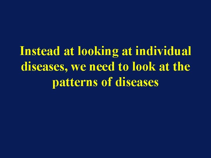 Instead at looking at individual diseases, we need to look at the patterns of