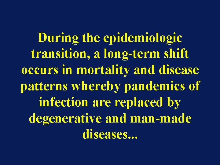 During the epidemiologic transition, a long-term shift occurs in mortality and disease patterns whereby