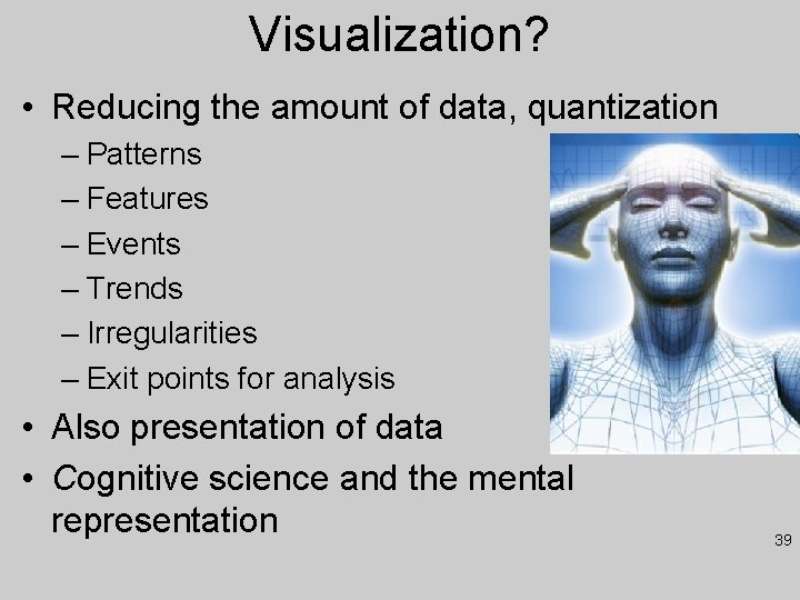 Visualization? • Reducing the amount of data, quantization – Patterns – Features – Events