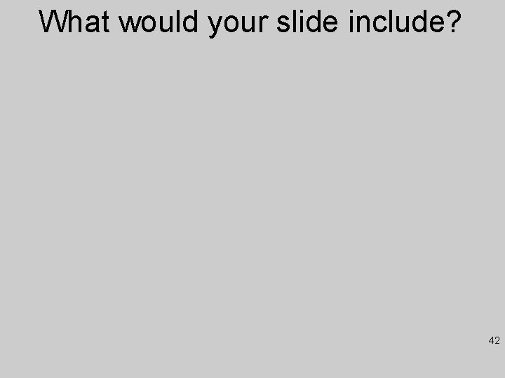 What would your slide include? 42 