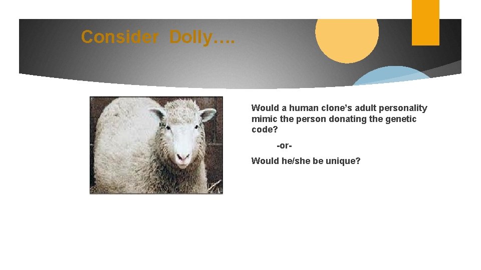 Consider Dolly…. Would a human clone’s adult personality mimic the person donating the genetic