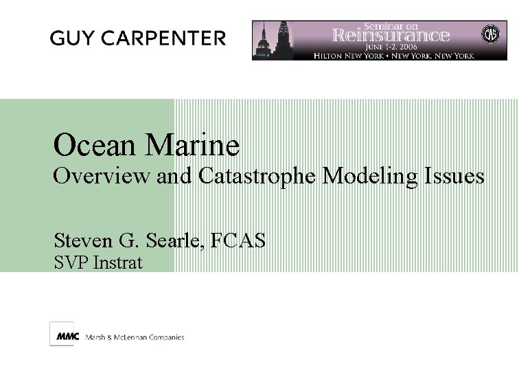 Ocean Marine Overview and Catastrophe Modeling Issues Steven G. Searle, FCAS SVP Instrat 