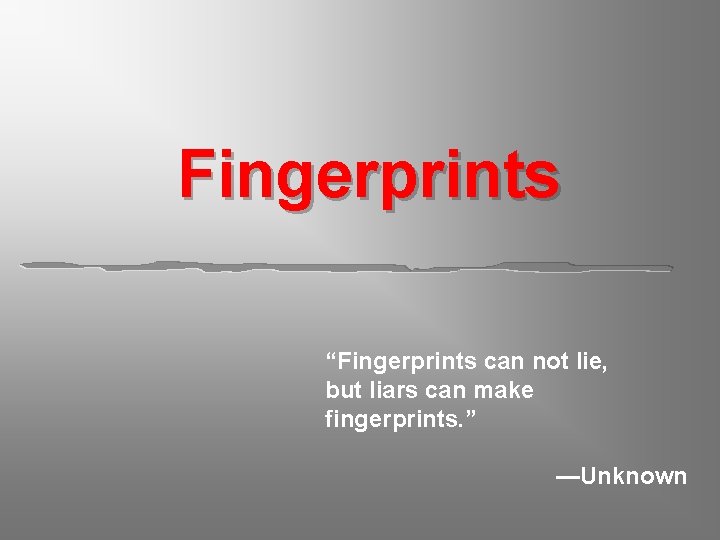 Fingerprints “Fingerprints can not lie, but liars can make fingerprints. ” —Unknown 