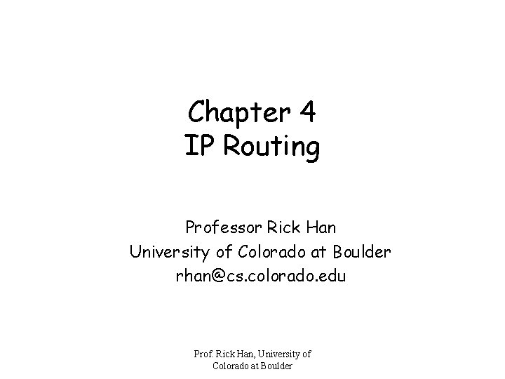 Chapter 4 IP Routing Professor Rick Han University of Colorado at Boulder rhan@cs. colorado.