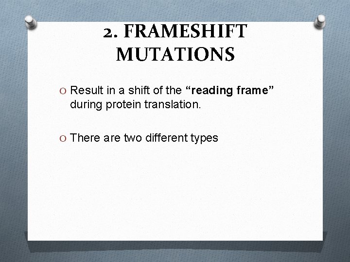 2. FRAMESHIFT MUTATIONS O Result in a shift of the “reading frame” during protein
