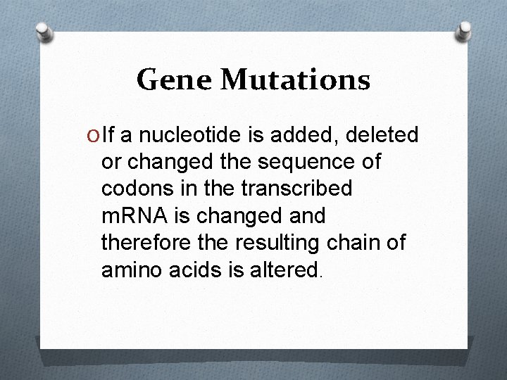 Gene Mutations O If a nucleotide is added, deleted or changed the sequence of