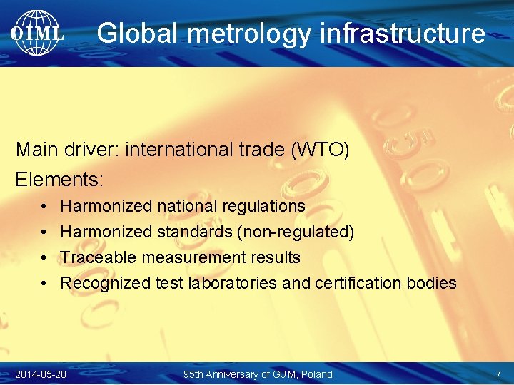 Global metrology infrastructure Main driver: international trade (WTO) Elements: • • Harmonized national regulations