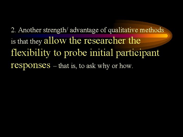 2. Another strength/ advantage of qualitative methods is that they allow the researcher the
