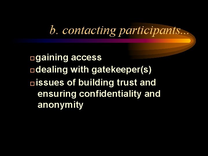 b. contacting participants. . . gaining access � dealing with gatekeeper(s) � issues of