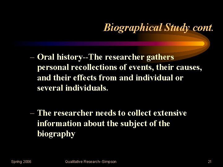 Biographical Study cont. – Oral history--The researcher gathers personal recollections of events, their causes,