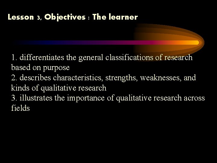 Lesson 3, Objectives : The learner 1. differentiates the general classifications of research based