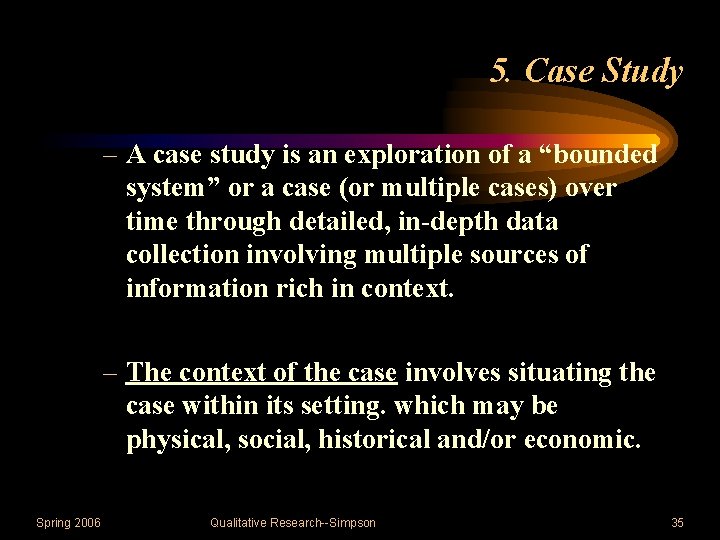 5. Case Study – A case study is an exploration of a “bounded system”