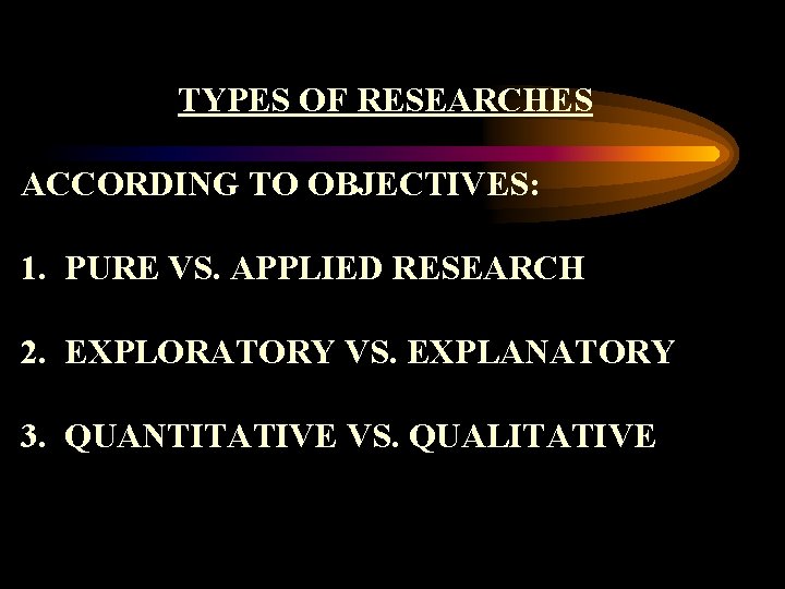 TYPES OF RESEARCHES ACCORDING TO OBJECTIVES: 1. PURE VS. APPLIED RESEARCH 2. EXPLORATORY VS.