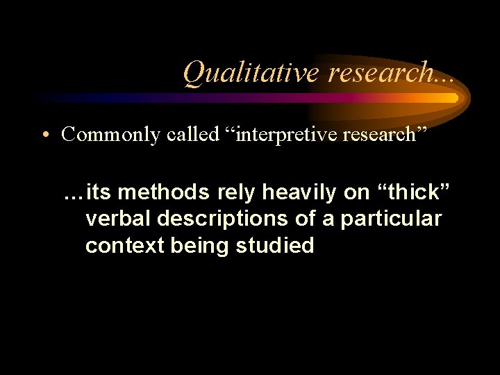 Qualitative research. . . • Commonly called “interpretive research” …its methods rely heavily on