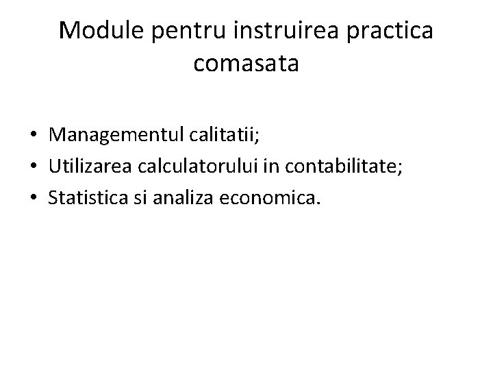 Module pentru instruirea practica comasata • Managementul calitatii; • Utilizarea calculatorului in contabilitate; •