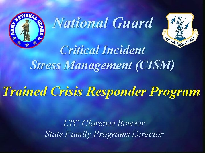 National Guard Critical Incident Stress Management (CISM) Trained Crisis Responder Program LTC Clarence Bowser