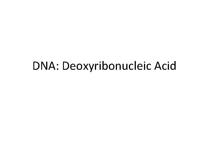 DNA: Deoxyribonucleic Acid 