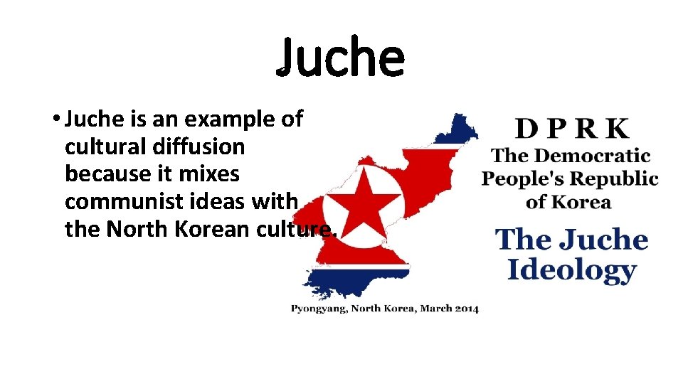 Juche • Juche is an example of cultural diffusion because it mixes communist ideas